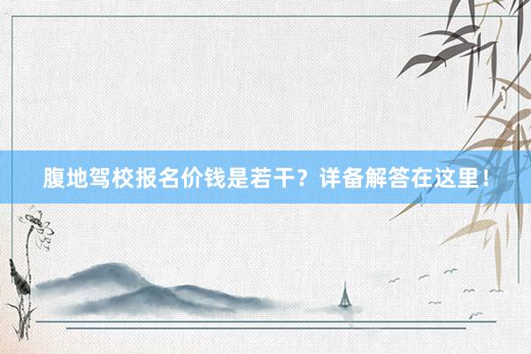 腹地驾校报名价钱是若干？详备解答在这里！