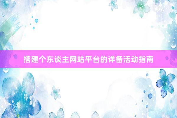 搭建个东谈主网站平台的详备活动指南
