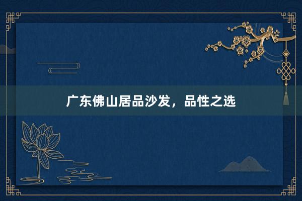 广东佛山居品沙发,品性之选