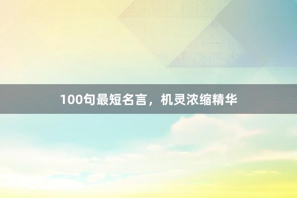 100句最短名言，机灵浓缩精华