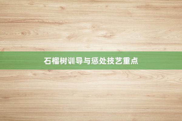石榴树训导与惩处技艺重点