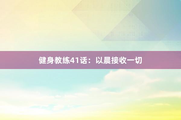 健身教练41话：以晨接收一切