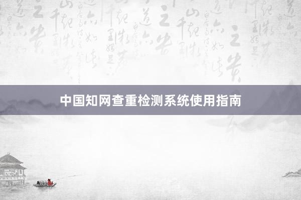 中国知网查重检测系统使用指南